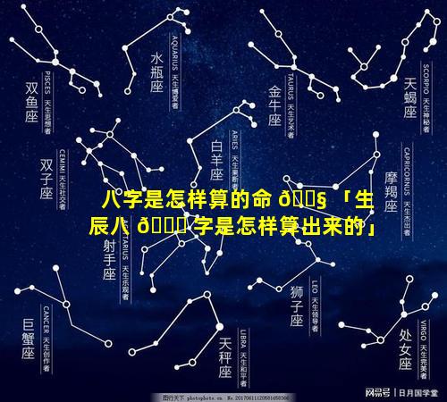 八字是怎样算的命 🐧 「生辰八 🐝 字是怎样算出来的」